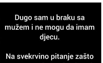 Na svekrvino pitanje zašto se ne razvedemo da bi njen sin mogao da nađe zdravu ženu koja će da mu rodi dijete, moj muž je odgovorio da..