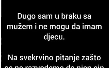 Na svekrvino pitanje zašto se ne razvedemo da bi njen sin mogao da nađe zdravu ženu koja će da mu rodi dijete, moj muž je odgovorio da..