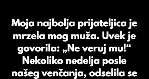 “Najbolja prijateljica je iz srca mrzila mog supruga i uvijek mi govorila da trebam da bjezim od njega…”