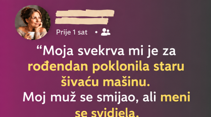 “Moja svekrva mi je za rođendan poklonila staru šivaću mašinu”.